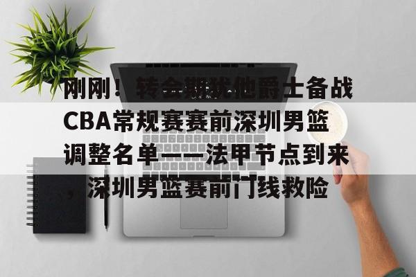 九游（中国）-刚刚！转会期犹他爵士备战CBA常规赛赛前深圳男篮调整名单——法甲节点到来，深圳男篮赛前门线救险的简单介绍